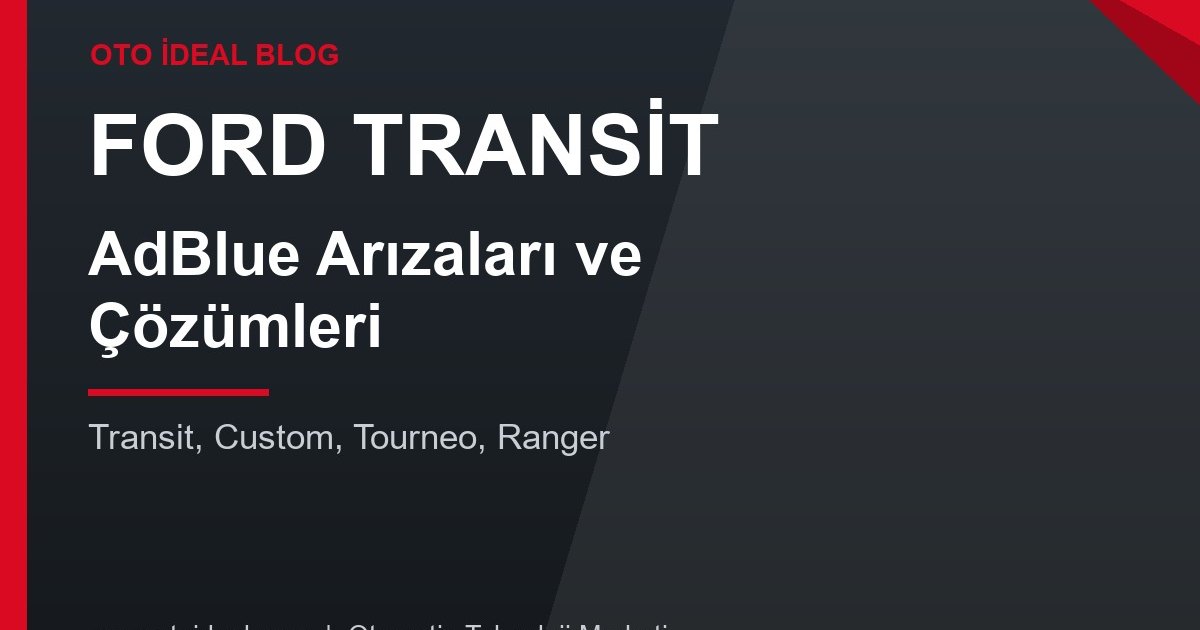 Ford Transit AdBlue Arızaları ve Çözümleri - Transit, Custom ve Ranger 2.0 EcoBlue AdBlue Uyarıları